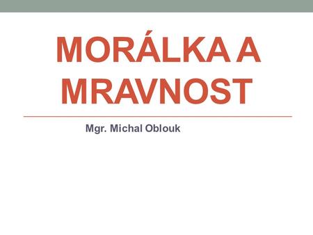 Morálka a mravnost Mgr. Michal Oblouk.