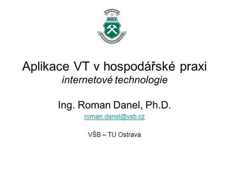 Aplikace VT v hospodářské praxi internetové technologie Ing. Roman Danel, Ph.D. VŠB – TU Ostrava.