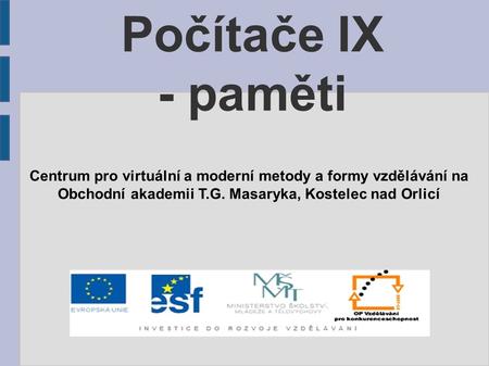 Počítače IX - paměti Centrum pro virtuální a moderní metody a formy vzdělávání na Obchodní akademii T.G. Masaryka, Kostelec nad Orlicí.