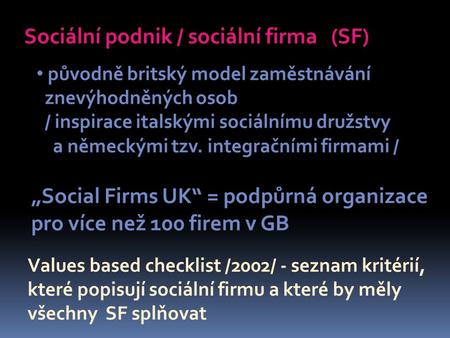 Sociální podnik / sociální firma (SF) původně britský model zaměstnávání znevýhodněných osob / inspirace italskými sociálnímu družstvy a německými tzv.