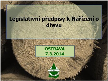 OSTRAVA 7.3.2014 Legislativní předpisy k Nařízení o dřevu.