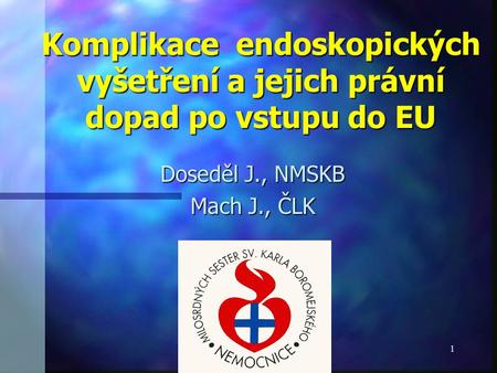 1 Komplikace endoskopických vyšetření a jejich právní dopad po vstupu do EU Doseděl J., NMSKB Mach J., ČLK.