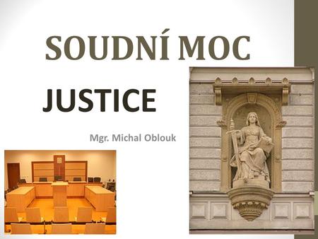 SOUDNÍ MOC JUSTICE Mgr. Michal Oblouk.