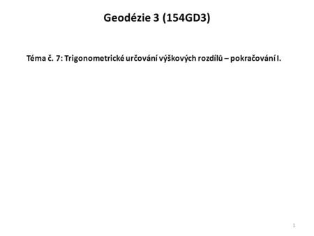 Geodézie 3 (154GD3) Téma č. 7: Trigonometrické určování výškových rozdílů – pokračování I.
