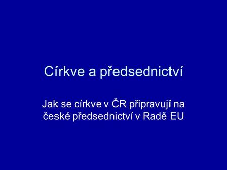 Církve a předsednictví Jak se církve v ČR připravují na české předsednictví v Radě EU.