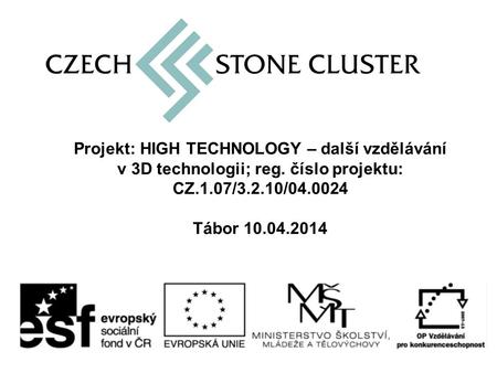 Projekt: HIGH TECHNOLOGY – další vzdělávání v 3D technologii; reg. číslo projektu: CZ.1.07/3.2.10/04.0024 Tábor 10.04.2014.