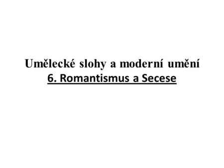 Umělecké slohy a moderní umění 6. Romantismus a Secese