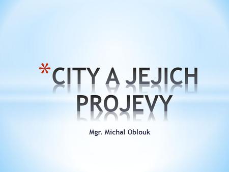 CITY A JEJICH PROJEVY Mgr. Michal Oblouk.