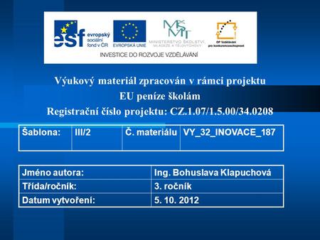 Výukový materiál zpracován v rámci projektu EU peníze školám Registrační číslo projektu: CZ.1.07/1.5.00/34.0208 Šablona:III/2Č. materiáluVY_32_INOVACE_187.
