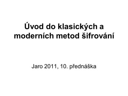Úvod do klasických a moderních metod šifrování Jaro 2011, 10. přednáška.