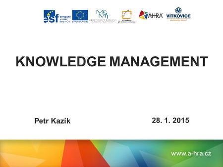 Název prezentace KNOWLEDGE MANAGEMENT www.a-hra.cz Petr Kazík 28. 1. 2015.