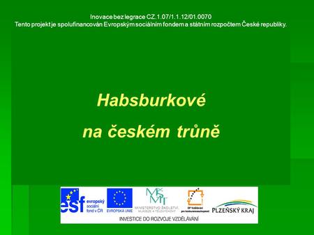 Inovace bez legrace CZ.1.07/1.1.12/01.0070 Tento projekt je spolufinancován Evropským sociálním fondem a státním rozpočtem České republiky. Habsburkové.