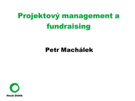 Projektový management a fundraising Petr Machálek.