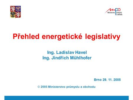 Přehled energetické legislativy Ing. Ladislav Havel Ing. Jindřich Mühlhofer Brno 29. 11. 2005 © 2005 Ministerstvo průmyslu a obchodu.