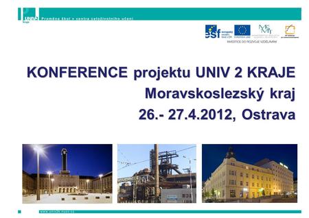KONFERENCE projektu UNIV 2 KRAJE Moravskoslezský kraj 26.- 27.4.2012, Ostrava.