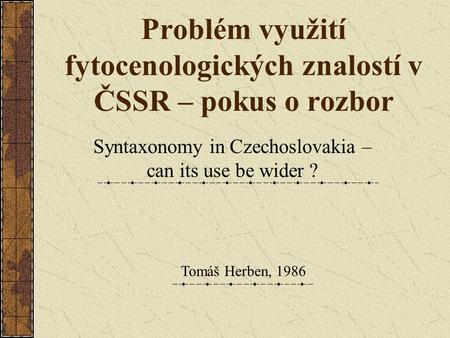 Problém využití fytocenologických znalostí v ČSSR – pokus o rozbor Syntaxonomy in Czechoslovakia – can its use be wider ? Tomáš Herben, 1986.