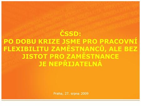 ČSSD: PO DOBU KRIZE JSME PRO PRACOVNÍ FLEXIBILITU ZAMĚSTNANCŮ, ALE BEZ JISTOT PRO ZAMĚSTNANCE JE NEPŘIJATELNÁ Praha, 27. srpna 2009.