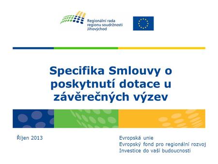 Specifika Smlouvy o poskytnutí dotace u závěrečných výzev Říjen 2013 Evropská unie Evropský fond pro regionální rozvoj Investice do vaší budoucnosti.