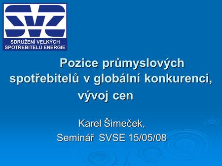 Pozice průmyslových spotřebitelů v globální konkurenci, vývoj cen Karel Šimeček, Seminář SVSE 15/05/08.