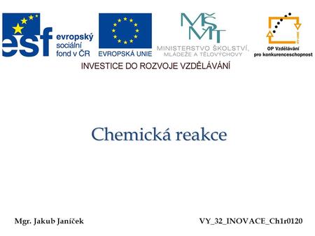 Chemická reakce Mgr. Jakub Janíček VY_32_INOVACE_Ch1r0120.