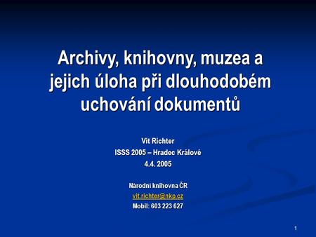1 Vít Richter ISSS 2005 – Hradec Králové 4.4. 2005 Národní knihovna ČR Mobil: 603 223 627 Archivy, knihovny, muzea a jejich úloha při.