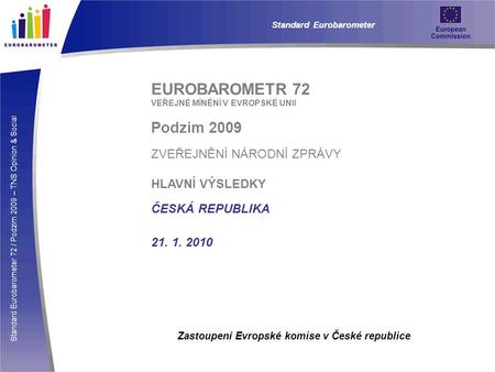 Standard Eurobarometer 72 / Podzim 2009 – TNS Opinion & Social Standard Eurobarometer EUROBAROMETR 72 VEŘEJNÉ MÍNĚNÍ V EVROPSKÉ UNII Podzim 2009 ZVEŘEJNĚNÍ.