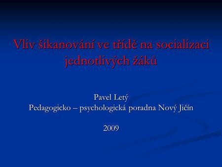 Vliv šikanování ve třídě na socializaci jednotlivých žáků Pavel Letý Pedagogicko – psychologická poradna Nový Jičín 2009.