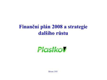 Finanční plán 2008 a strategie dalšího růstu Březen 2008.