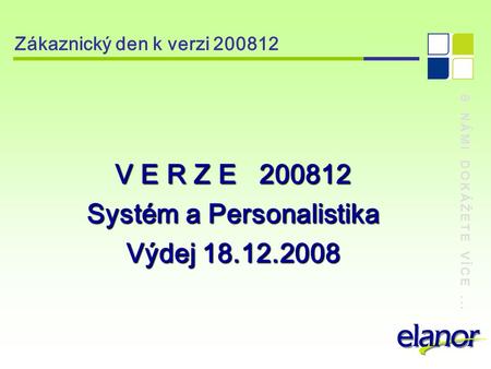 S NÁMI DOKÁŽETE VÍCE... Zákaznický den k verzi 200812 V E R Z E 200812 Systém a Personalistika Výdej 18.12.2008.