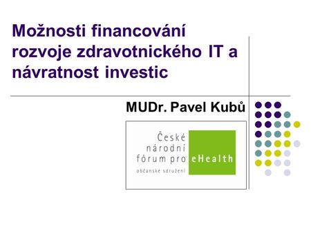Možnosti financování rozvoje zdravotnického IT a návratnost investic MUDr. Pavel Kubů.