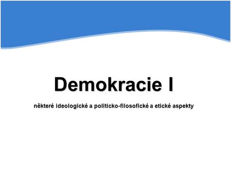 Demokracie I některé ideologické a politicko-filosofické a etické aspekty.