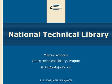 3. 6. 2008, METLIB Prague’08 National Technical Library Martin Svoboda State technical library, Prague