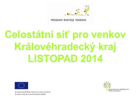 Celostátní síť pro venkov Královéhradecký kraj LISTOPAD 2014 Evropský zemědělský fond pro rozvoj venkova: Evropa investuje do venkovských oblastí.