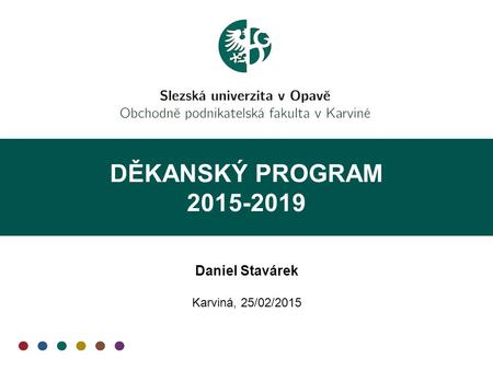 DĚKANSKÝ PROGRAM 2015-2019 Daniel Stavárek Karviná, 25/02/2015.