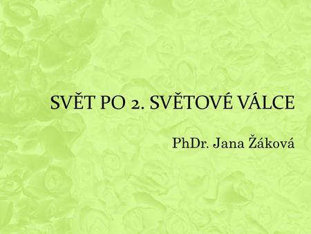 SVĚT PO 2. SVĚTOVÉ VÁLCE PhDr. Jana Žáková.