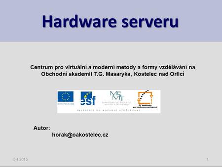 Hardware serveru 5.4.20151 Centrum pro virtuální a moderní metody a formy vzdělávání na Obchodní akademii T.G. Masaryka, Kostelec nad Orlicí Autor: