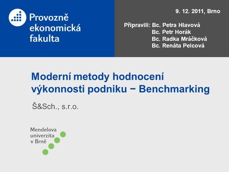 Moderní metody hodnocení výkonnosti podniku − Benchmarking Š&Sch., s.r.o. 9. 12. 2011, Brno Připravili: Bc. Petra Hlavová Bc. Petr Horák Bc. Radka Mráčková.