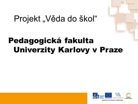 Projekt „Věda do škol“ Pedagogická fakulta Univerzity Karlovy v Praze.
