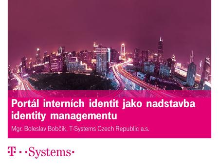 8. dubna 2013ISSS - Portál interních identit, Z. Motl1 Portál interních identit jako nadstavba identity managementu Mgr. Boleslav Bobčík, T-Systems Czech.