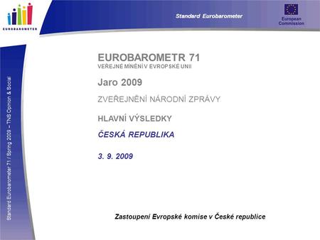 Standard Eurobarometer 71 / Spring 2009 – TNS Opinion & Social Standard Eurobarometer EUROBAROMETR 71 VEŘEJNÉ MÍNĚNÍ V EVROPSKÉ UNII Jaro 2009 ZVEŘEJNĚNÍ.