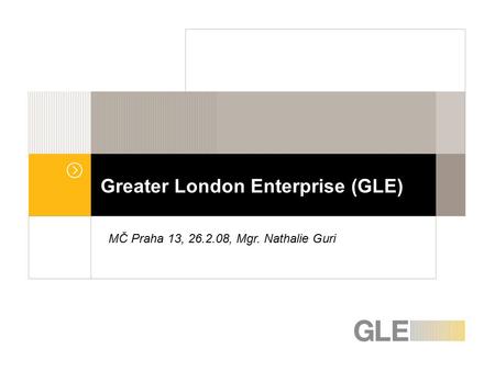 Greater London Enterprise (GLE) MČ Praha 13, 26.2.08, Mgr. Nathalie Guri.