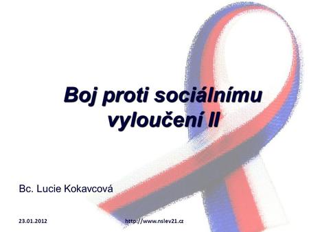 Boj proti sociálnímu vyloučení II Bc. Lucie Kokavcová 23.01.2012http://www.nslev21.cz.