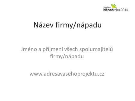 Název firmy/nápadu Jméno a příjmení všech spolumajitelů firmy/nápadu www.adresavasehoprojektu.cz.