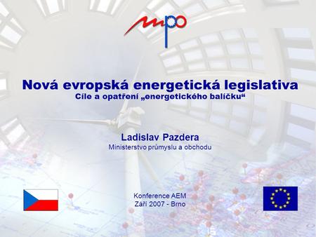  2007 Ministry of Industry and Trade, Energy Department Nová evropská energetická legislativa Cíle a opatření „energetického balíčku“ Ladislav Pazdera.