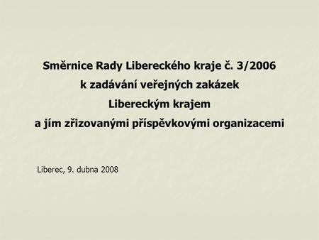 Směrnice Rady Libereckého kraje č. 3/2006 k zadávání veřejných zakázek Libereckým krajem a jím zřizovanými příspěvkovými organizacemi Liberec, 9. dubna.