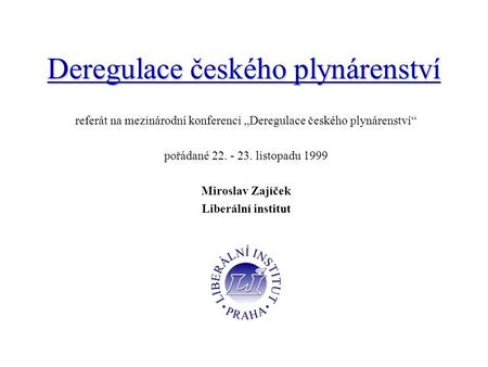 Deregulace českého plynárenství referát na mezinárodní konferenci „Deregulace českého plynárenství“ pořádané 22. - 23. listopadu 1999 Miroslav Zajíček.