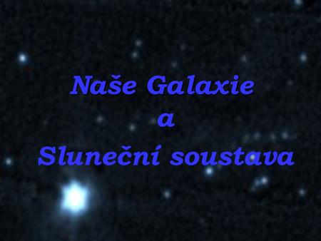 Naše Galaxie a Sluneční soustava.