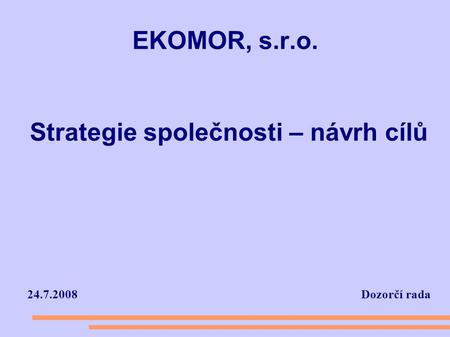 EKOMOR, s.r.o. 24.7.2008 Dozorčí rada Strategie společnosti – návrh cílů.