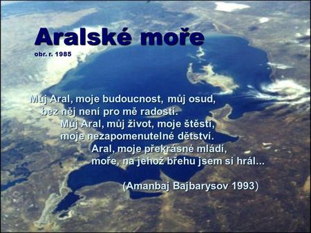 Aralské moře obr. r. 1985 Můj Aral, moje budoucnost, můj osud, bez něj není pro mě radosti. 	Můj Aral, můj život, moje štěstí, 	moje nezapomenutelné dětství.