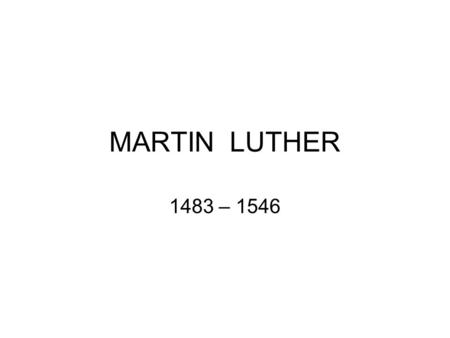 MARTIN LUTHER 1483 – 1546.